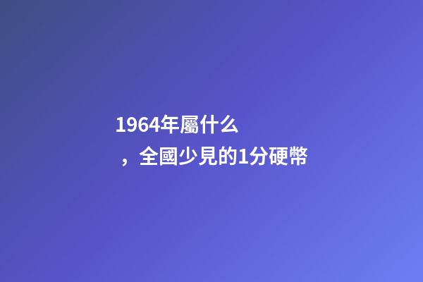 1964年屬什么，全國少見的1分硬幣